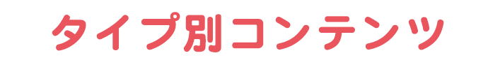 タイプ別コンテンツ